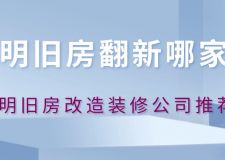 昆明旧房翻新哪家好(2025口碑排名推荐)