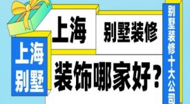 上海别墅装修装饰哪家好(别墅装修前十强)