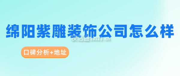 绵阳紫雕装饰公司怎么样(口碑分析+地址)