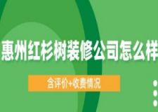 惠州红杉树装修公司怎么样(含评价+收费情况)