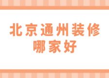 北京通州装修哪家好(附半包全包费用)