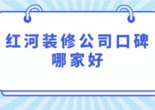 红河装修公司口碑哪家好(附公司收费情况)