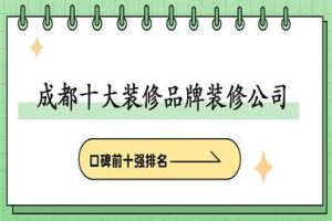 2025成都十大装修品牌装修公司(口碑前十强排名)