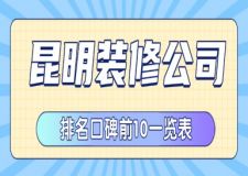 昆明装修公司排名（2025年口碑前10一览表）