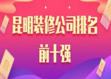 2025年昆明装修公司排名前十强（全新口碑推荐top10）