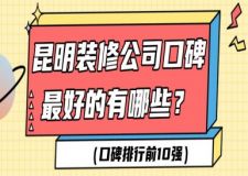 2025昆明装修公司口碑好的有哪些（口碑排行前10强）