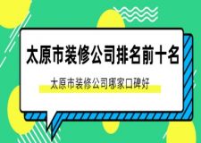 太原市装修公司排名前十名，2025太原市装修公司哪家口碑好