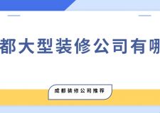 2025成都大型装修公司有哪些？成都大型装修公司推荐